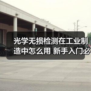 光学无损检测在工业制造中怎么用 新手入门必知的工作原理