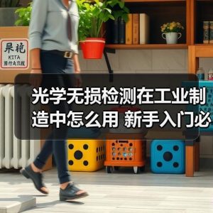 光学无损检测在工业制造中怎么用 新手入门必知的5个实操要点