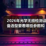 缩略图–2026年光学无损检测设备选型要看哪些参数和价格区间–林州光析精密仪器